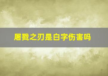 屠戮之刃是白字伤害吗