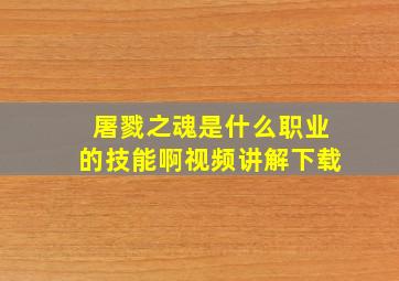 屠戮之魂是什么职业的技能啊视频讲解下载