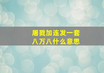 屠戮加连发一套八万八什么意思