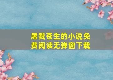 屠戮苍生的小说免费阅读无弹窗下载