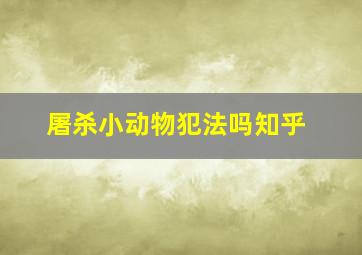 屠杀小动物犯法吗知乎