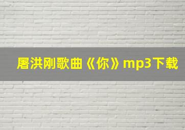 屠洪刚歌曲《你》mp3下载