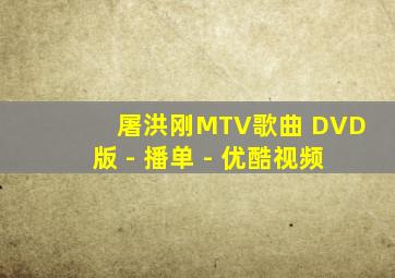 屠洪刚MTV歌曲 DVD版 - 播单 - 优酷视频