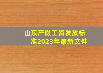 山东产假工资发放标准2023年最新文件