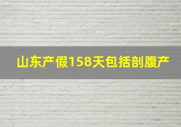 山东产假158天包括剖腹产