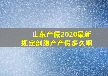 山东产假2020最新规定剖腹产产假多久啊