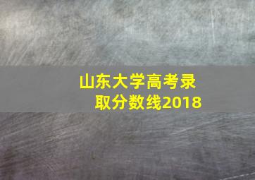 山东大学高考录取分数线2018