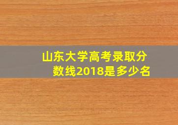 山东大学高考录取分数线2018是多少名