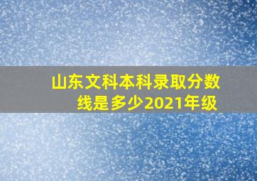 山东文科本科录取分数线是多少2021年级