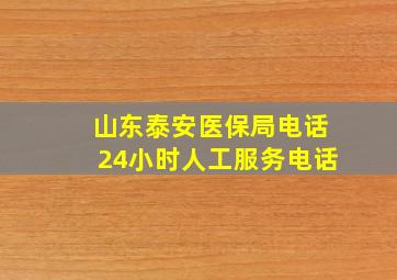 山东泰安医保局电话24小时人工服务电话