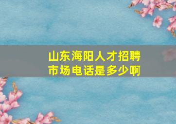 山东海阳人才招聘市场电话是多少啊