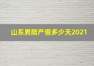 山东男陪产假多少天2021