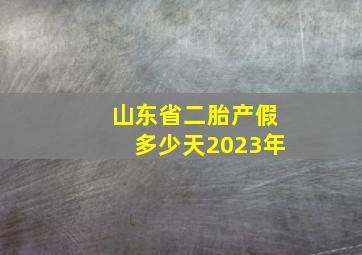 山东省二胎产假多少天2023年