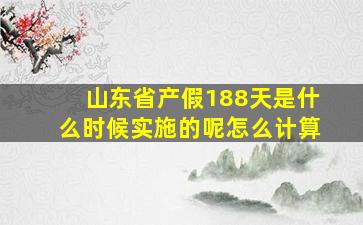 山东省产假188天是什么时候实施的呢怎么计算