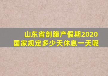 山东省剖腹产假期2020国家规定多少天休息一天呢