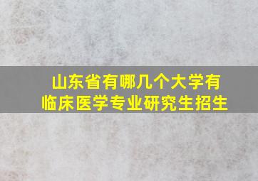 山东省有哪几个大学有临床医学专业研究生招生