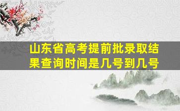 山东省高考提前批录取结果查询时间是几号到几号