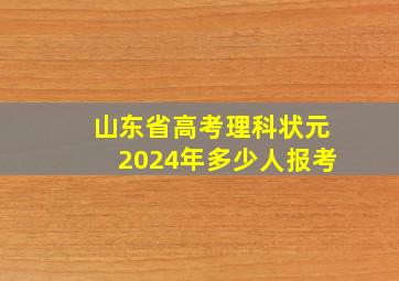 山东省高考理科状元2024年多少人报考