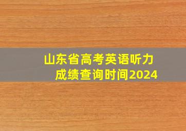 山东省高考英语听力成绩查询时间2024