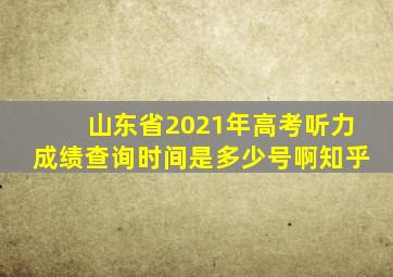 山东省2021年高考听力成绩查询时间是多少号啊知乎