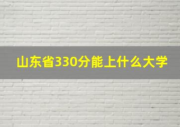 山东省330分能上什么大学