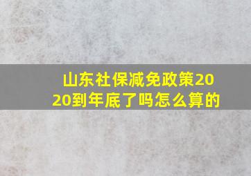 山东社保减免政策2020到年底了吗怎么算的