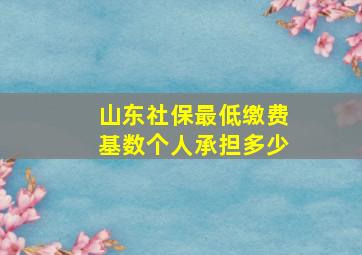 山东社保最低缴费基数个人承担多少