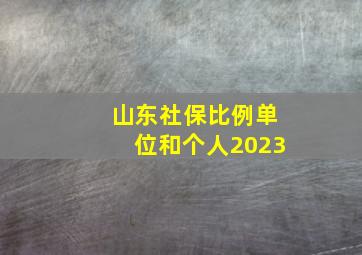 山东社保比例单位和个人2023