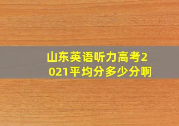 山东英语听力高考2021平均分多少分啊