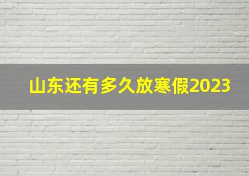 山东还有多久放寒假2023