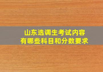 山东选调生考试内容有哪些科目和分数要求