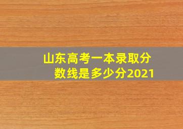 山东高考一本录取分数线是多少分2021