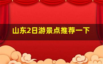 山东2日游景点推荐一下