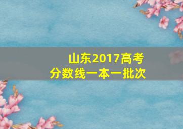 山东2017高考分数线一本一批次