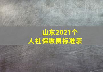 山东2021个人社保缴费标准表