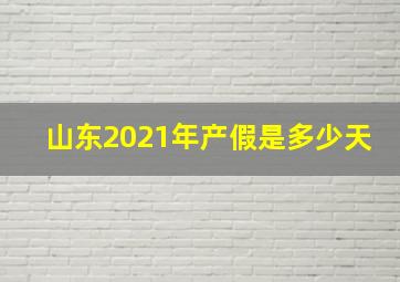 山东2021年产假是多少天