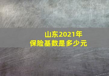 山东2021年保险基数是多少元