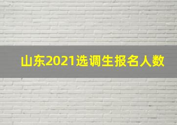 山东2021选调生报名人数