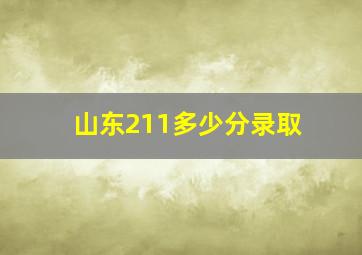 山东211多少分录取