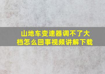 山地车变速器调不了大档怎么回事视频讲解下载