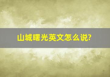 山城曙光英文怎么说?