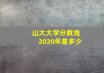 山大大学分数线2020年是多少