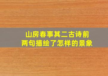 山房春事其二古诗前两句描绘了怎样的景象