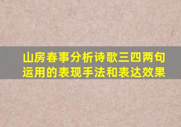 山房春事分析诗歌三四两句运用的表现手法和表达效果