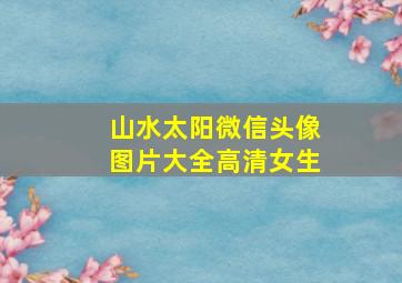 山水太阳微信头像图片大全高清女生