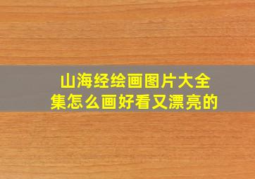 山海经绘画图片大全集怎么画好看又漂亮的