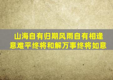 山海自有归期风雨自有相逢意难平终将和解万事终将如意