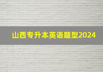 山西专升本英语题型2024