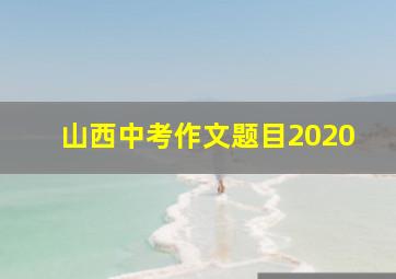 山西中考作文题目2020