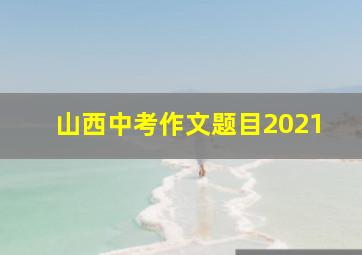 山西中考作文题目2021